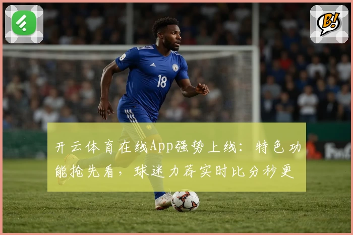 开云体育在线App强势上线:特色功能抢先看,球迷力荐实时比分秒更新