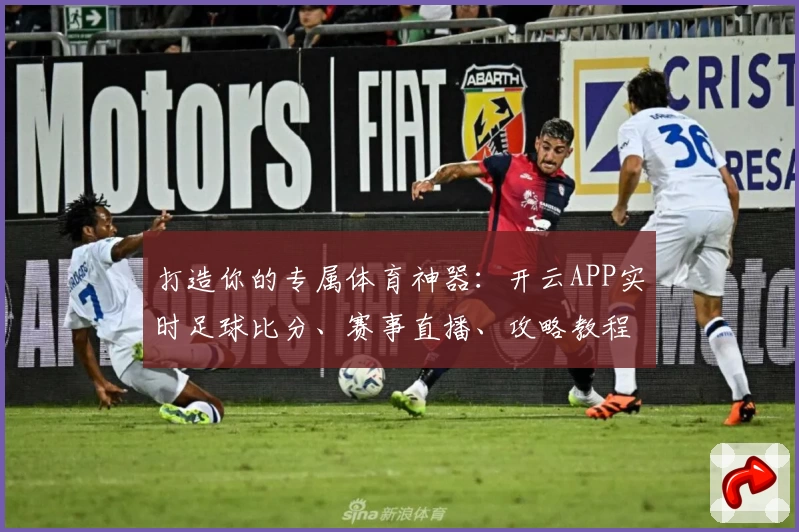 打造你的专属体育神器：开云APP实时足球比分、赛事直播、攻略教程全收录