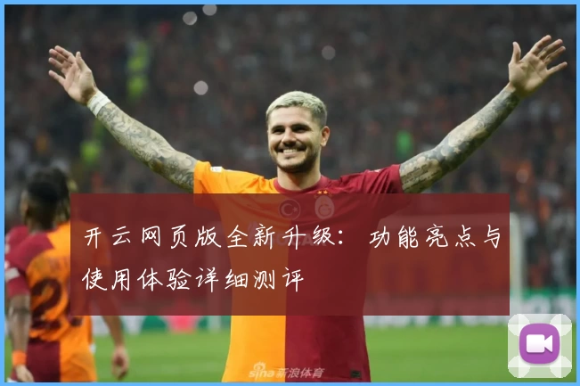 开云网页版全新升级：功能亮点与使用体验详细测评
