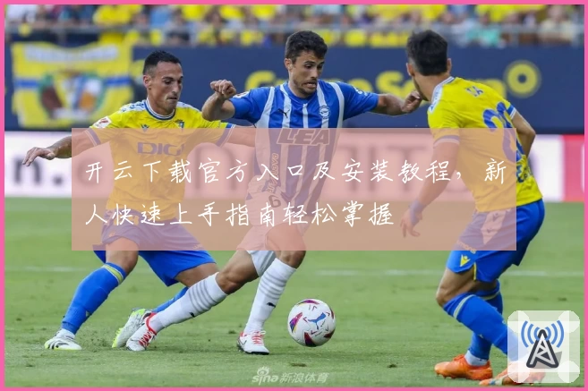 开云下载官方入口及安装教程，新人快速上手指南轻松掌握