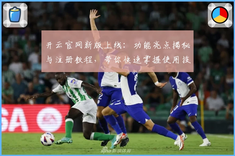开云官网新版上线：功能亮点揭秘与注册教程，带你快速掌握使用技巧
