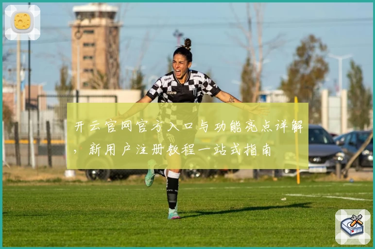 开云官网官方入口与功能亮点详解,新用户注册教程一站式指南
