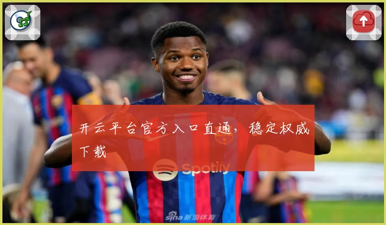 开云平台官方入口直通，稳定权威下载