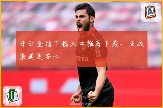 开云全站下载入口推荐下载，正版渠道更安心