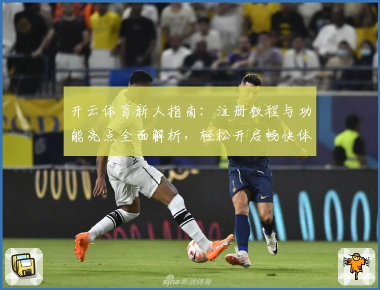 开云体育新人指南：注册教程与功能亮点全面解析，轻松开启畅快体验