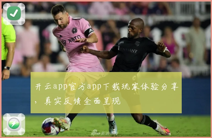 开云app官方app下载玩家体验分享，真实反馈全面呈现