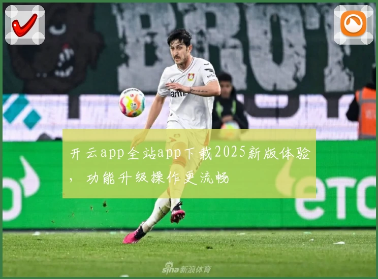 开云app全站app下载2025新版体验，功能升级操作更流畅