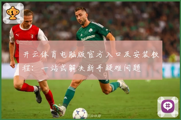 开云体育电脑版官方入口及安装教程：一站式解决新手疑难问题