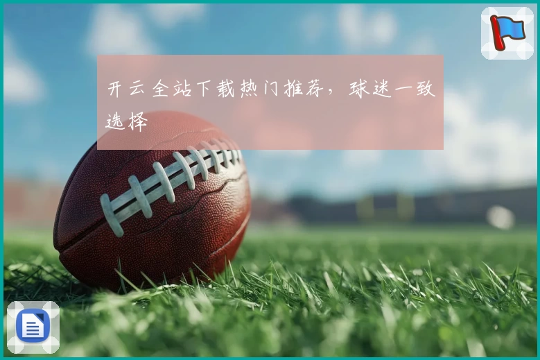 开云全站下载热门推荐，球迷一致选择