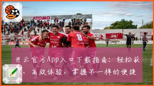 开云官方App入口下载指南：轻松获取，高效体验，掌握不一样的便捷生活