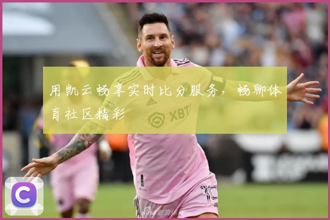 用凯云畅享实时比分服务，畅聊体育社区精彩