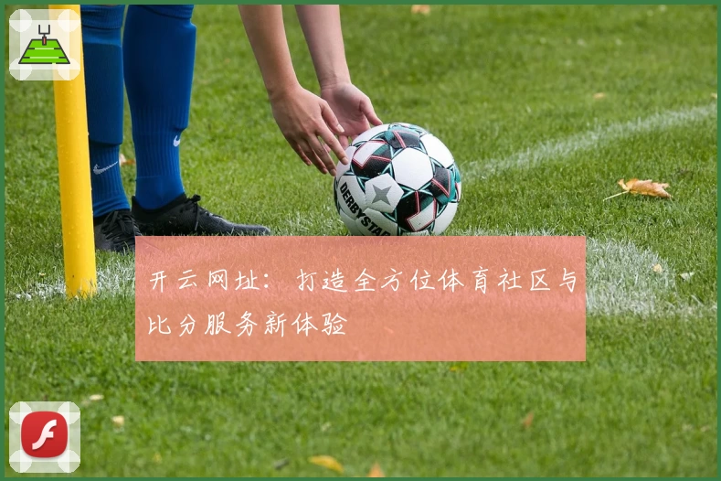 开云网址：打造全方位体育社区与比分服务新体验