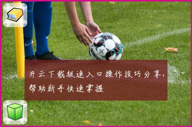 开云下载极速入口操作技巧分享，帮助新手快速掌握