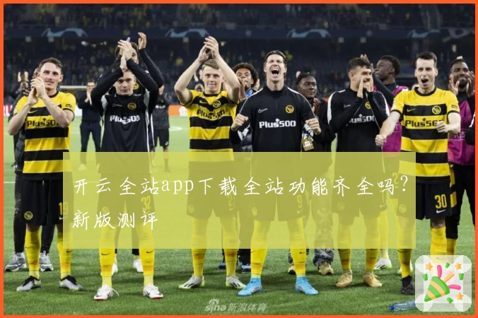 开云全站app下载全站功能齐全吗？新版测评