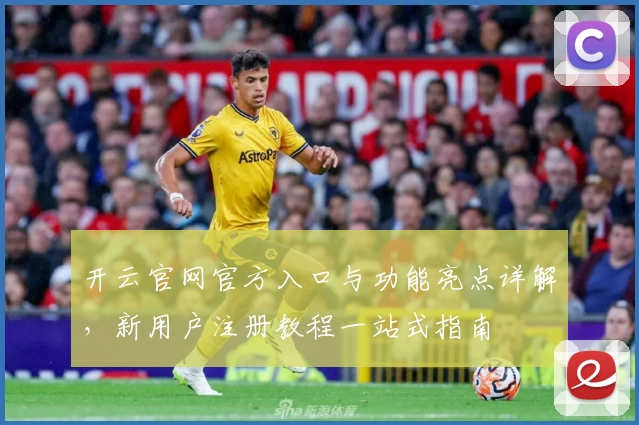 开云官网官方入口与功能亮点详解,新用户注册教程一站式指南
