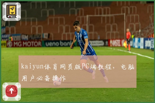 kaiyun体育网页版PC端教程，电脑用户必备操作