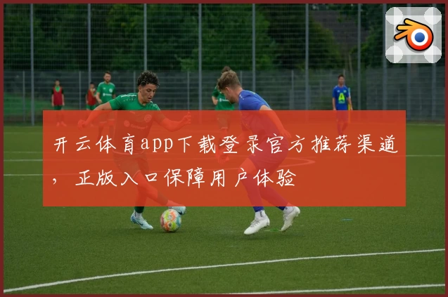 开云体育app下载登录官方推荐渠道，正版入口保障用户体验