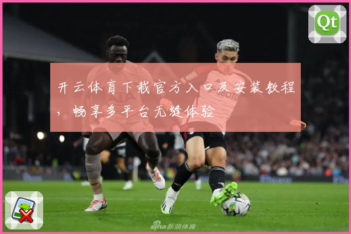 开云体育下载官方入口及安装教程，畅享多平台无缝体验