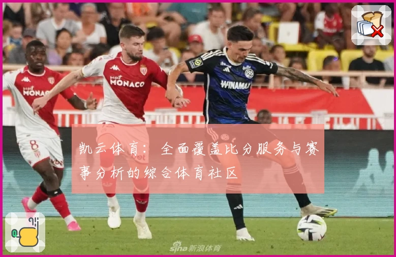 凯云体育：全面覆盖比分服务与赛事分析的综合体育社区