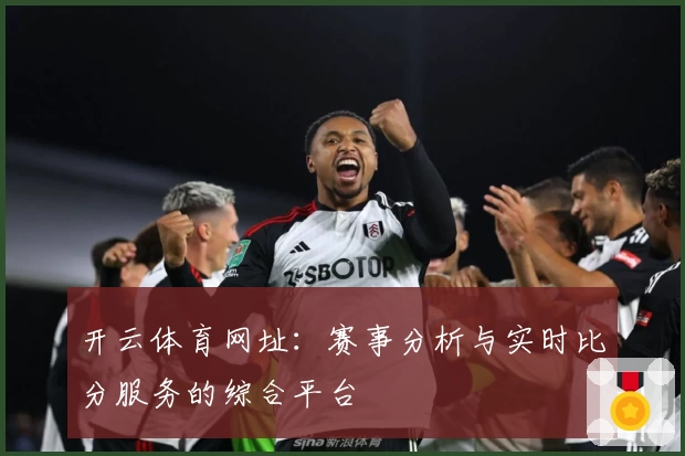 开云体育网址:赛事分析与实时比分服务的综合平台