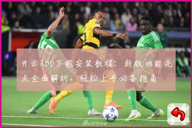 开云App下载安装教程：新版功能亮点全面解析，轻松上手必备指南
