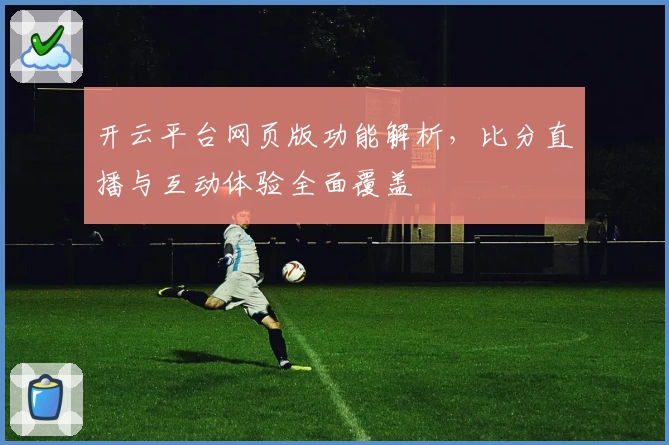 开云平台网页版功能解析，比分直播与互动体验全面覆盖