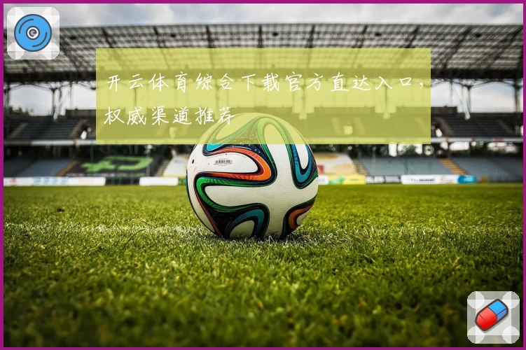 开云体育综合下载官方直达入口，权威渠道推荐