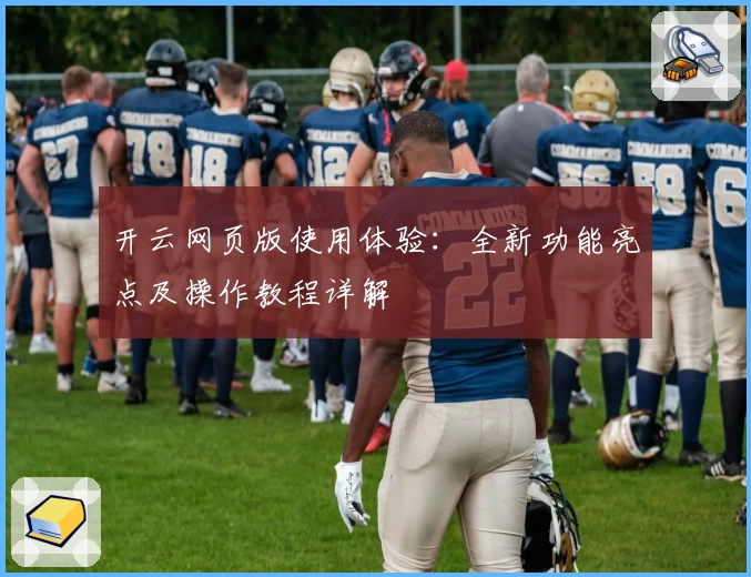 开云网页版使用体验：全新功能亮点及操作教程详解