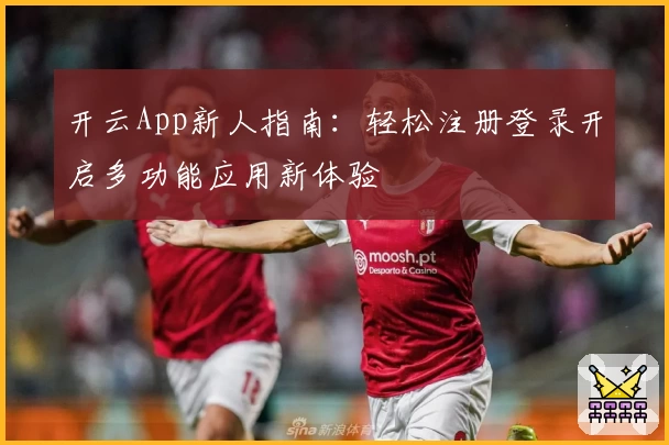 开云App新人指南：轻松注册登录开启多功能应用新体验