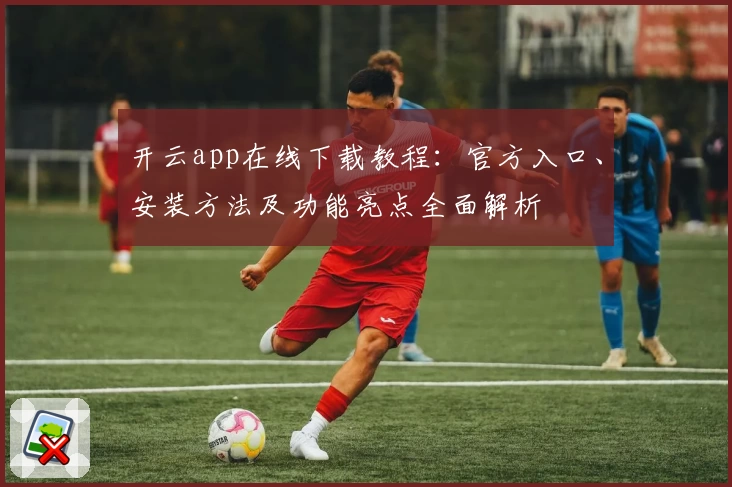 开云app在线下载教程：官方入口、安装方法及功能亮点全面解析