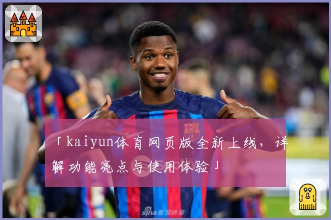 「kaiyun体育网页版全新上线，详解功能亮点与使用体验」