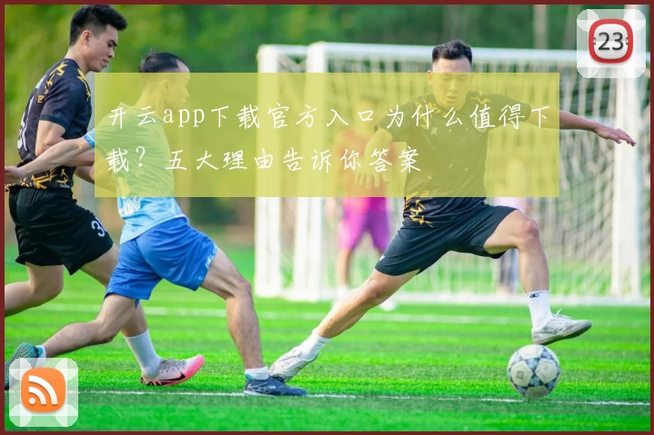 开云app下载官方入口为什么值得下载？五大理由告诉你答案