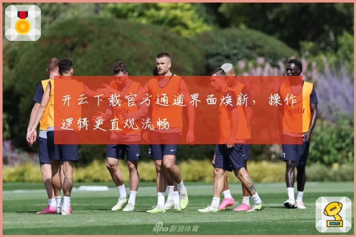 开云下载官方通道界面焕新，操作逻辑更直观流畅