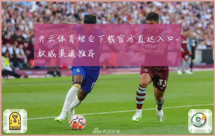 开云体育综合下载官方直达入口，权威渠道推荐