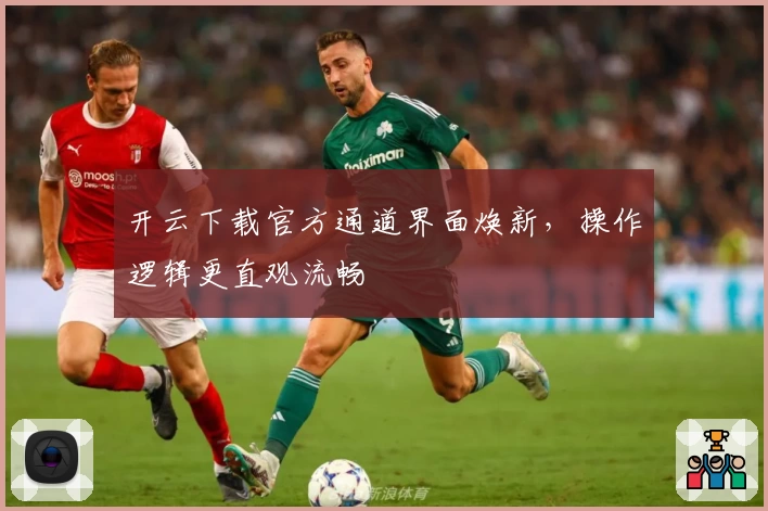 开云下载官方通道界面焕新，操作逻辑更直观流畅