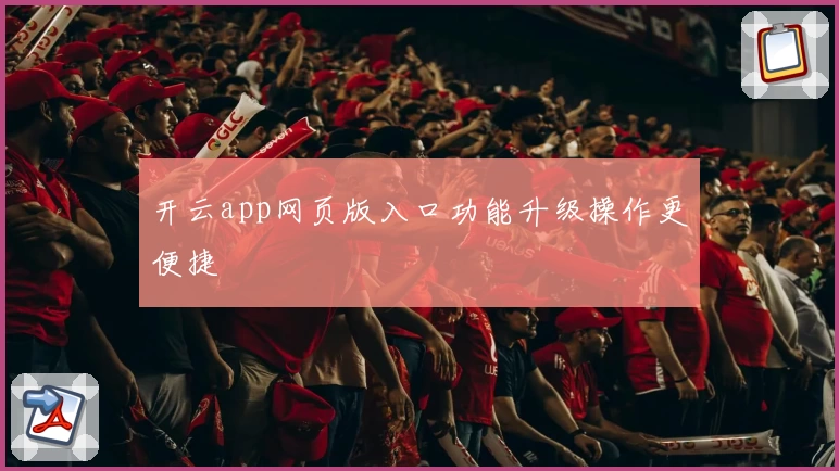 开云app网页版入口功能升级操作更便捷