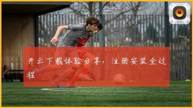 开云下载体验分享，注册安装全过程