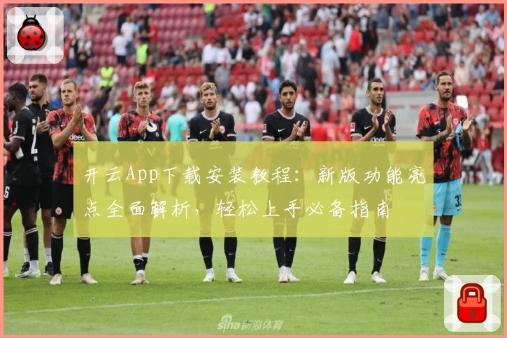 开云App下载安装教程：新版功能亮点全面解析，轻松上手必备指南