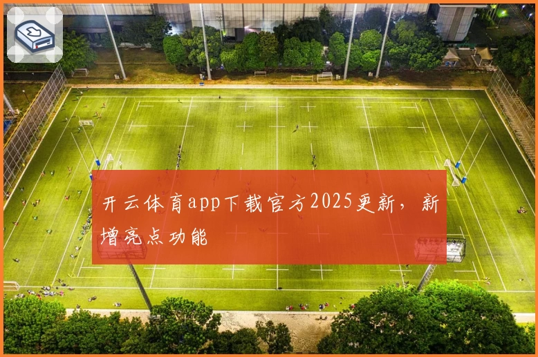 开云体育app下载官方2025更新,新增亮点功能