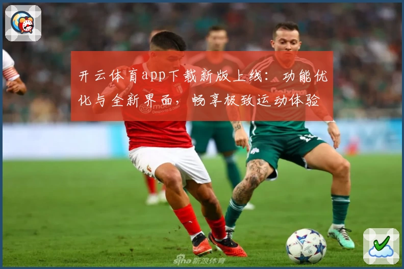开云体育app下载新版上线：功能优化与全新界面，畅享极致运动体验