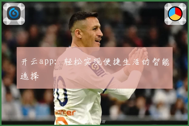 开云app：轻松实现便捷生活的智能选择