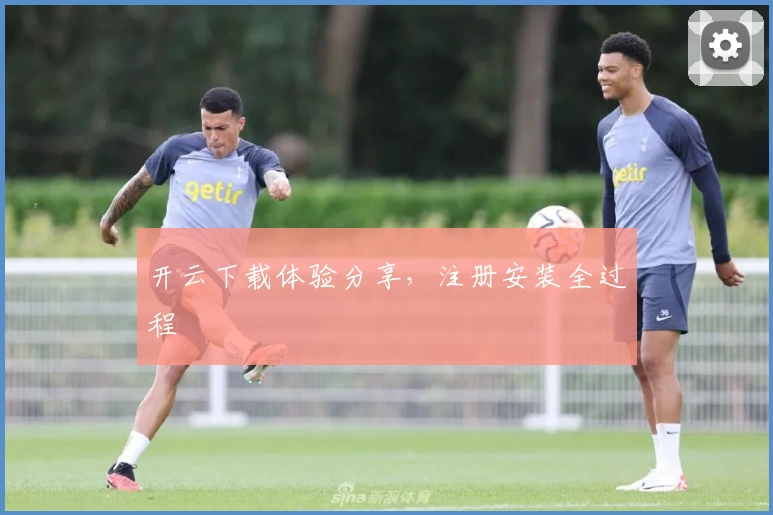 开云下载体验分享，注册安装全过程