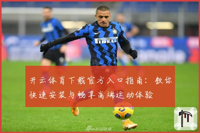 开云体育下载官方入口指南：教你快速安装与畅享高端运动体验