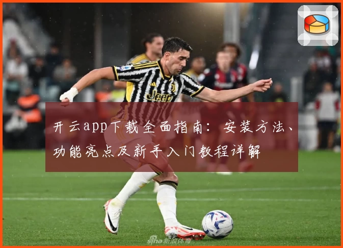 开云app下载全面指南:安装方法、功能亮点及新手入门教程详解