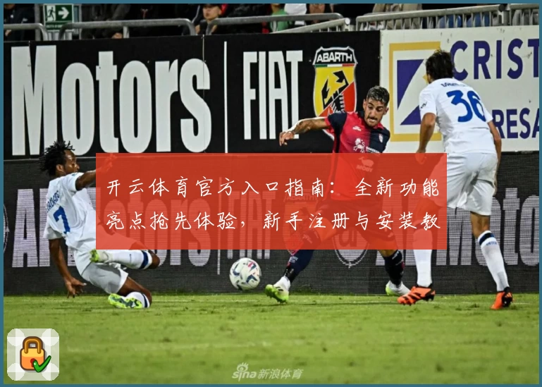 开云体育官方入口指南：全新功能亮点抢先体验，新手注册与安装教程一站搞定