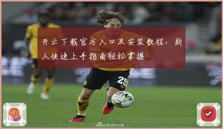 开云下载官方入口及安装教程，新人快速上手指南轻松掌握