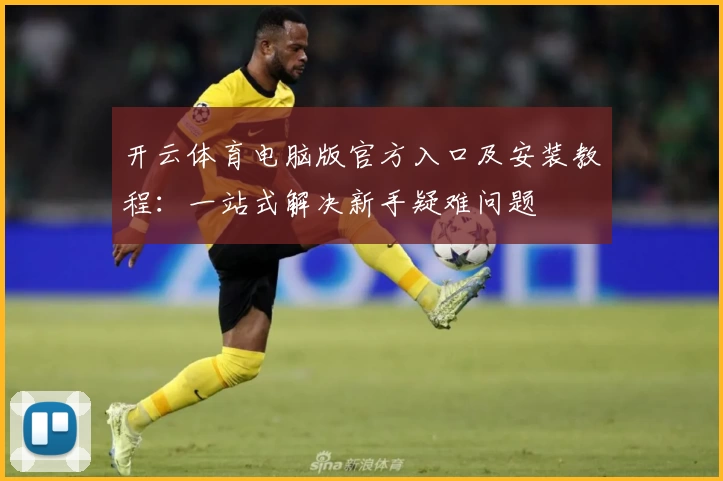 开云体育电脑版官方入口及安装教程：一站式解决新手疑难问题