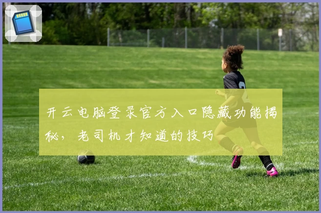 开云电脑登录官方入口隐藏功能揭秘,老司机才知道的技巧