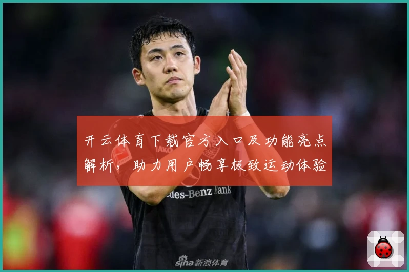开云体育下载官方入口及功能亮点解析，助力用户畅享极致运动体验