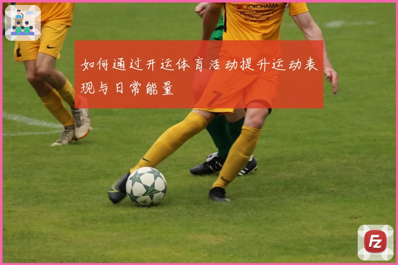 如何通过开运体育活动提升运动表现与日常能量